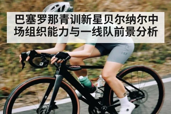 巴塞罗那青训新星贝尔纳尔中场组织能力与一线队前景分析