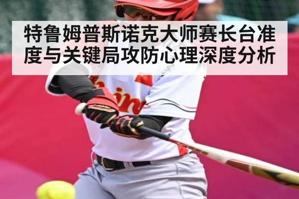 特鲁姆普斯诺克大师赛长台准度与关键局攻防心理深度分析