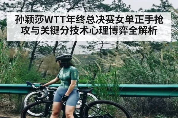 孙颖莎WTT年终总决赛女单正手抢攻与关键分技术心理博弈全解析